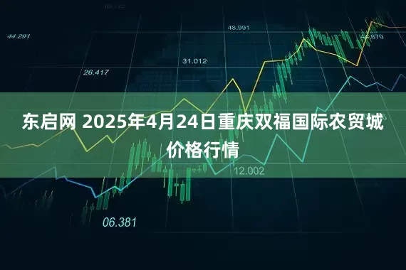 东启网 2025年4月24日重庆双福国际农贸城价格行情
