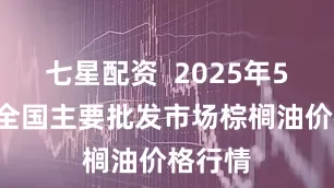 七星配资  2025年5月4日全国主要批发市场棕榈油价格行情