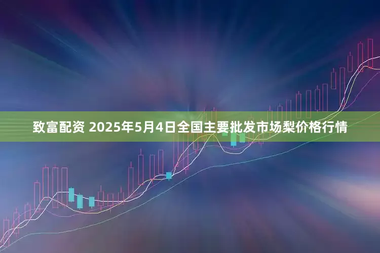 致富配资 2025年5月4日全国主要批发市场梨价格行情