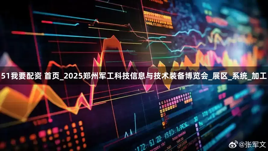 51我要配资 首页_2025郑州军工科技信息与技术装备博览会_展区_系统_加工
