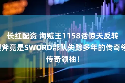 长红配资 海贼王1158话惊天反转：银斧竟是SWORD部队失踪多年的传奇领袖！