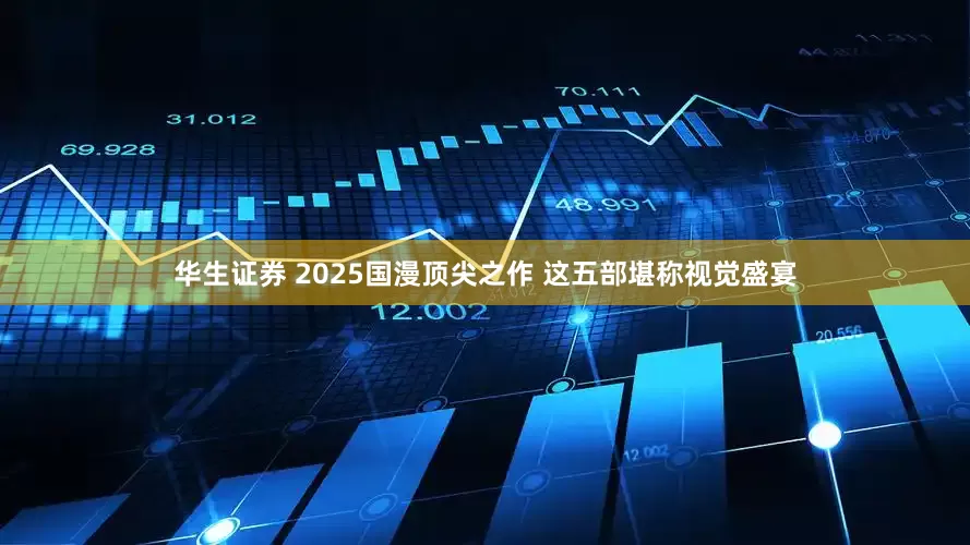 华生证券 2025国漫顶尖之作 这五部堪称视觉盛宴